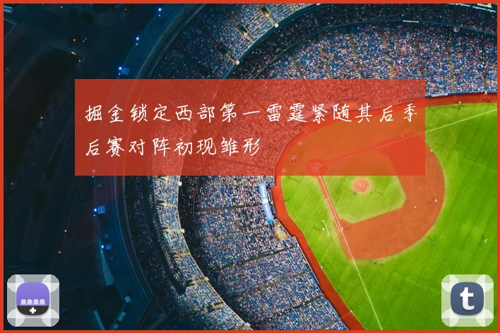 掘金锁定西部第一雷霆紧随其后季后赛对阵初现雏形