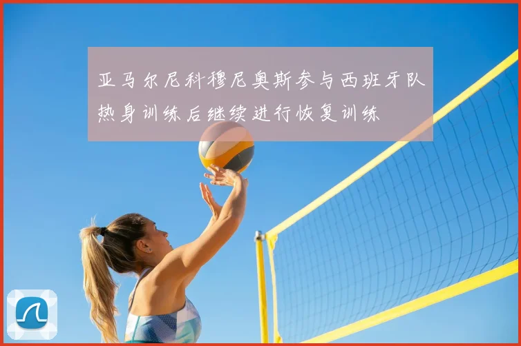 亚马尔尼科穆尼奥斯参与西班牙队热身训练后继续进行恢复训练