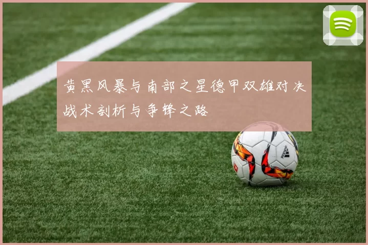 黄黑风暴与南部之星德甲双雄对决战术剖析与争锋之路