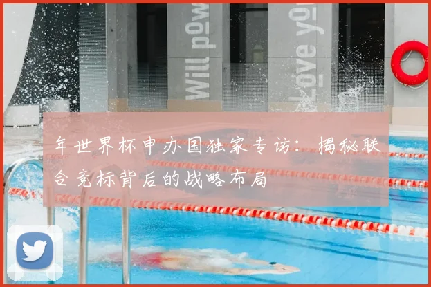 年世界杯申办国独家专访:揭秘联合竞标背后的战略布局