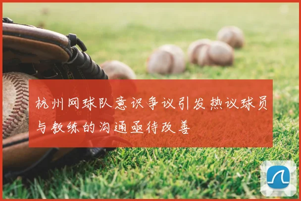 杭州网球队意识争议引发热议球员与教练的沟通亟待改善
