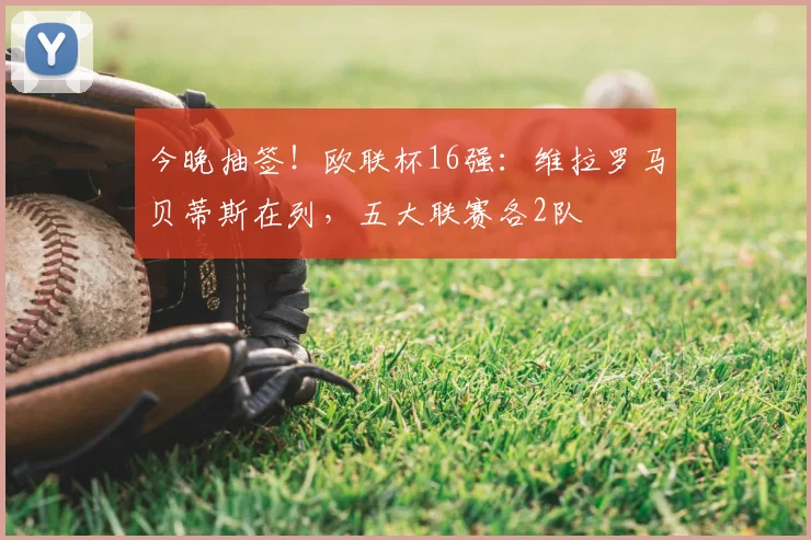 今晚抽签！欧联杯16强：维拉罗马贝蒂斯在列，五大联赛各2队