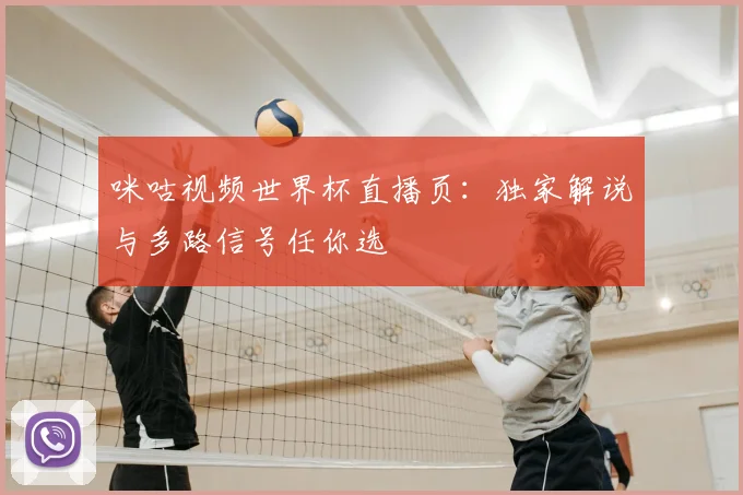 咪咕视频世界杯直播页：独家解说与多路信号任你选