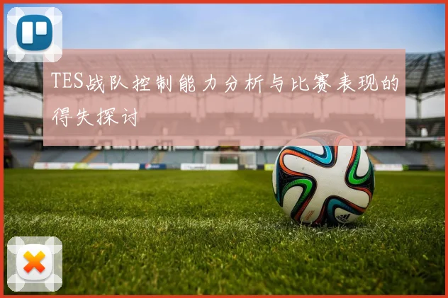 TES战队控制能力分析与比赛表现的得失探讨