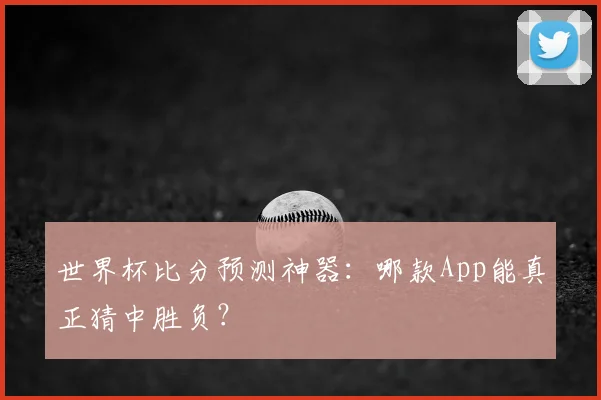 世界杯比分预测神器:哪款App能真正猜中胜负?