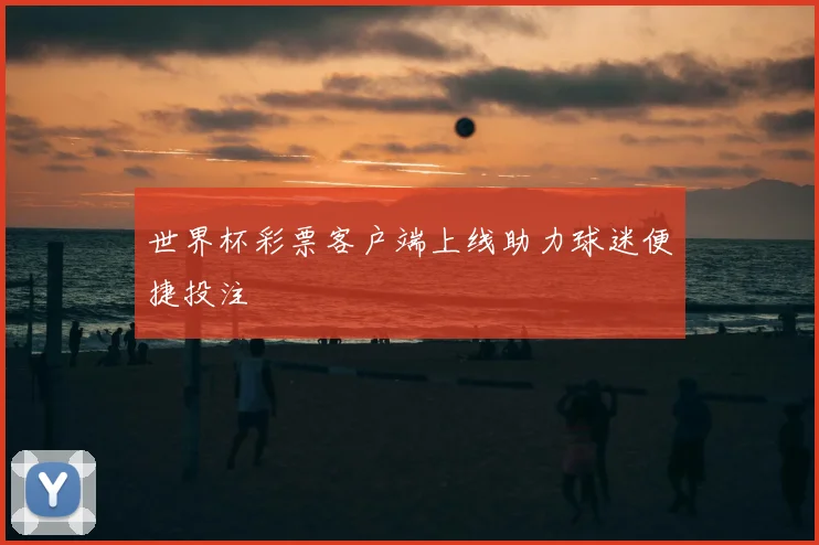 世界杯彩票客户端上线助力球迷便捷投注