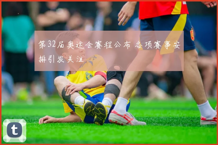 第32届奥运会赛程公布 各项赛事安排引发关注