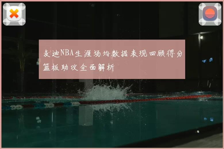 麦迪NBA生涯场均数据表现回顾得分篮板助攻全面解析