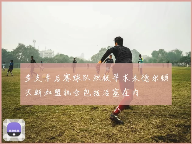 多支季后赛球队积极寻求米德尔顿买断加盟机会包括活塞在内
