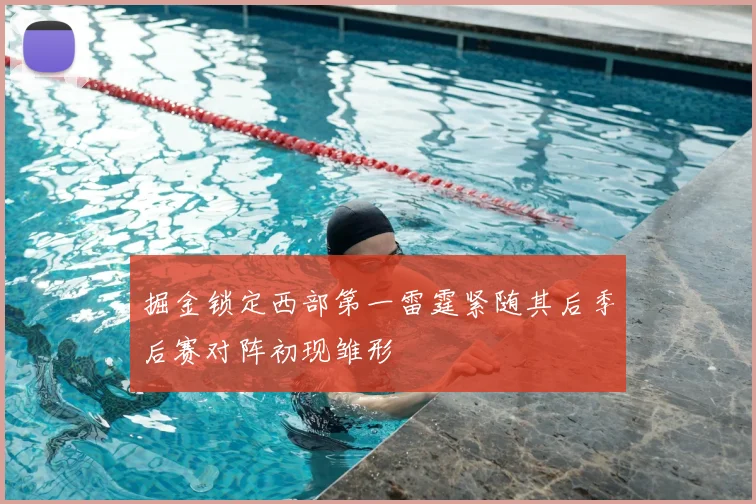 掘金锁定西部第一雷霆紧随其后季后赛对阵初现雏形