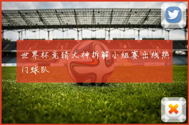 世界杯竞猜大神拆解小组赛出线热门球队
