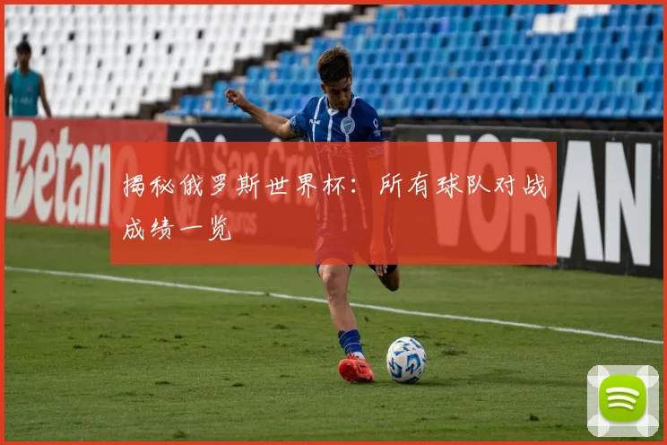 揭秘俄罗斯世界杯：所有球队对战成绩一览