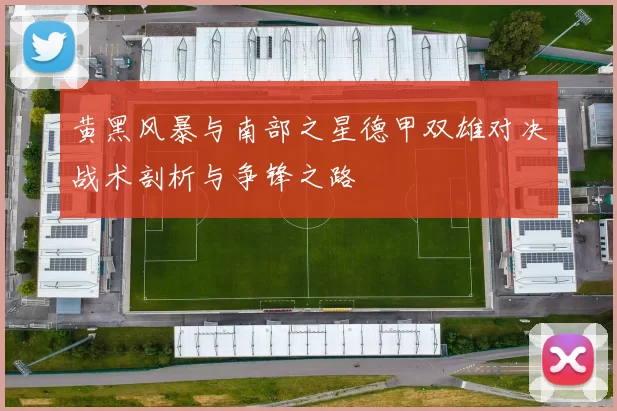 黄黑风暴与南部之星德甲双雄对决战术剖析与争锋之路