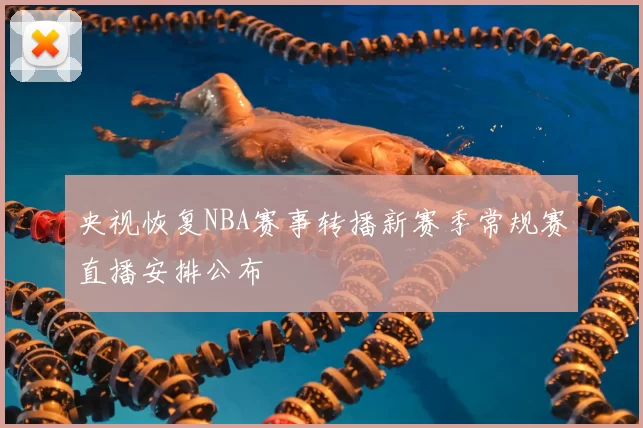 央视恢复NBA赛事转播新赛季常规赛直播安排公布