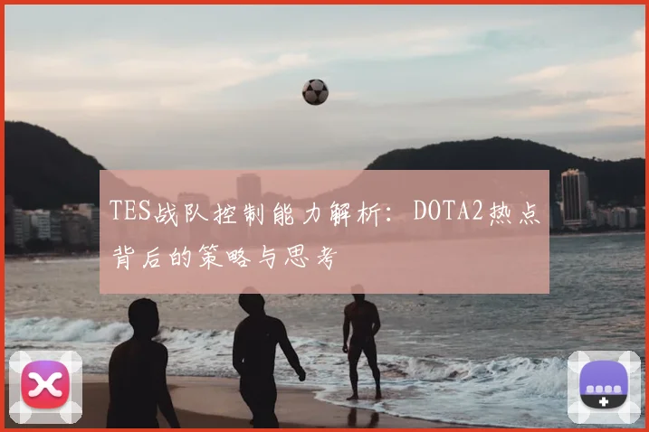 TES战队控制能力解析:DOTA2热点背后的策略与思考