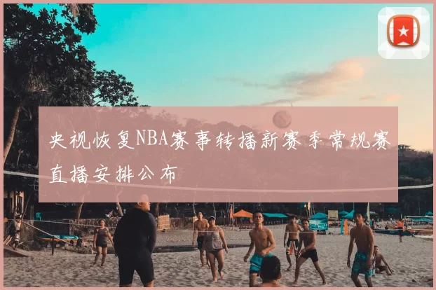 央视恢复NBA赛事转播新赛季常规赛直播安排公布