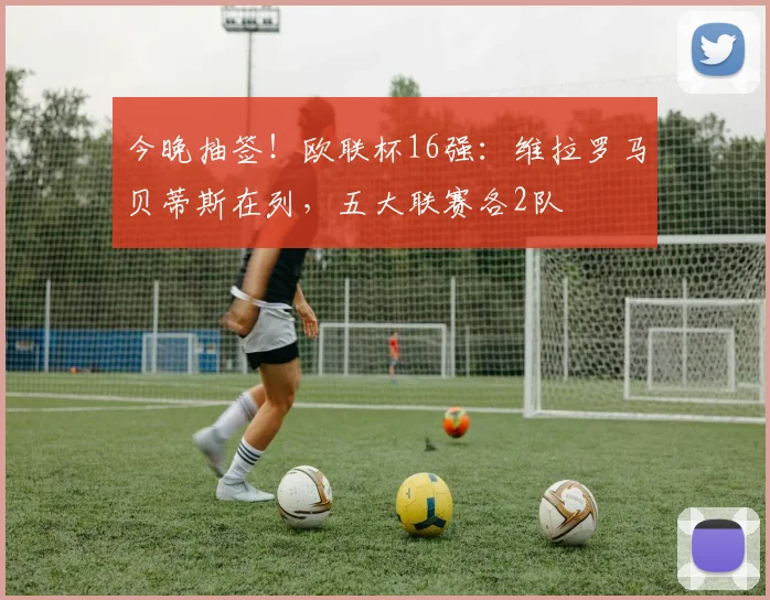 今晚抽签!欧联杯16强:维拉罗马贝蒂斯在列,五大联赛各2队