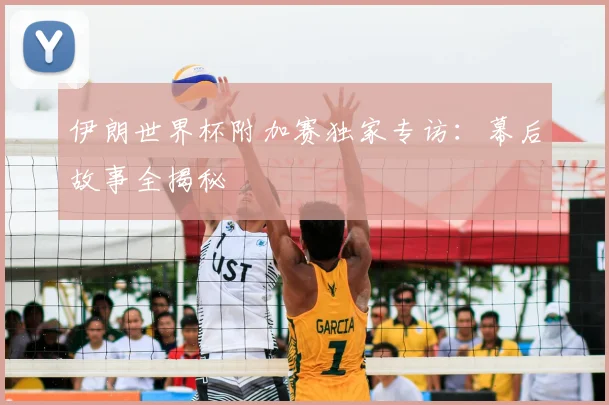 伊朗世界杯附加赛独家专访:幕后故事全揭秘