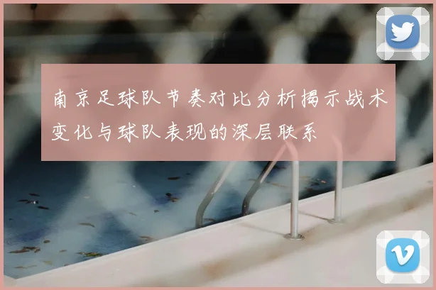 南京足球队节奏对比分析揭示战术变化与球队表现的深层联系