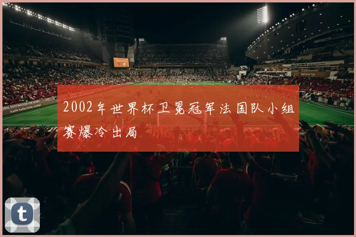 2002年世界杯卫冕冠军法国队小组赛爆冷出局