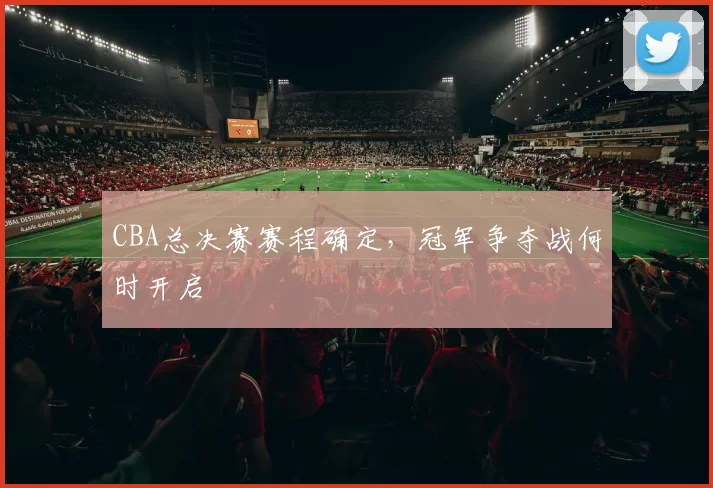 CBA总决赛赛程确定，冠军争夺战何时开启