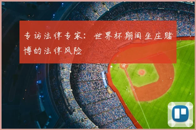 专访法律专家:世界杯期间坐庄赌博的法律风险