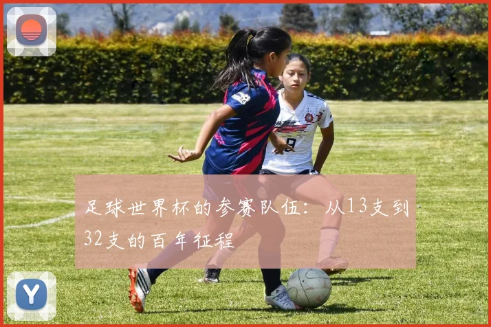 足球世界杯的参赛队伍：从13支到32支的百年征程
