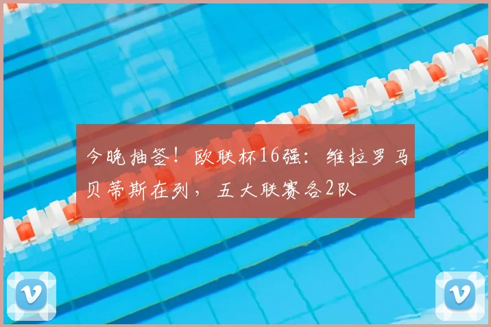 今晚抽签!欧联杯16强:维拉罗马贝蒂斯在列,五大联赛各2队