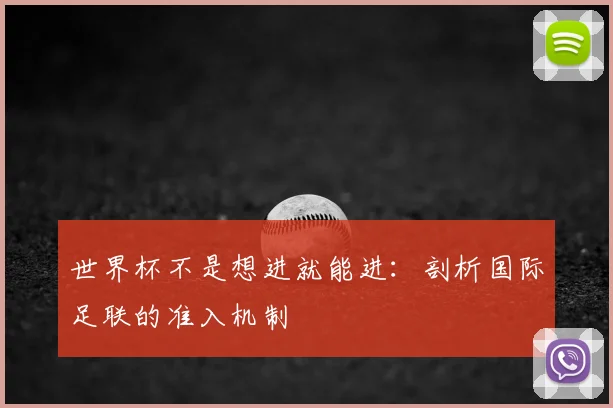 世界杯不是想进就能进:剖析国际足联的准入机制