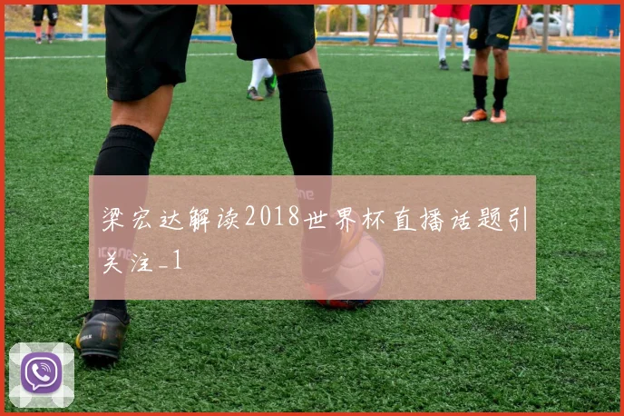 梁宏达解读2018世界杯直播话题引关注_1