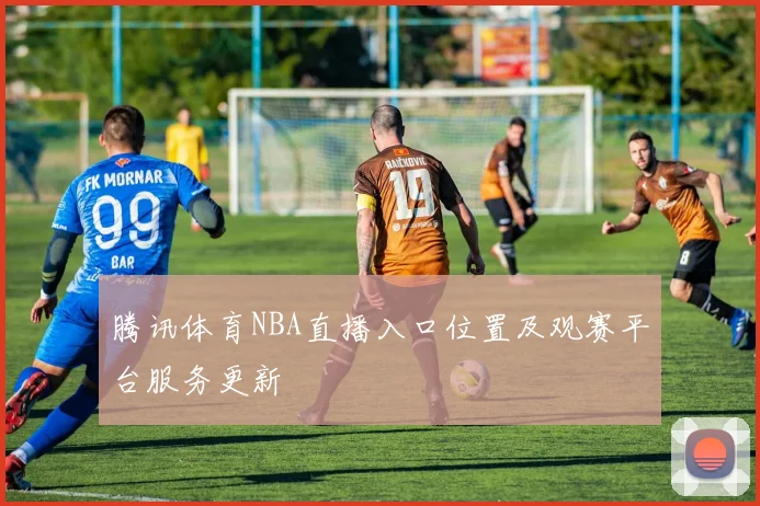 腾讯体育NBA直播入口位置及观赛平台服务更新