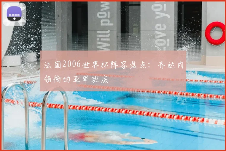 法国2006世界杯阵容盘点:齐达内领衔的亚军班底