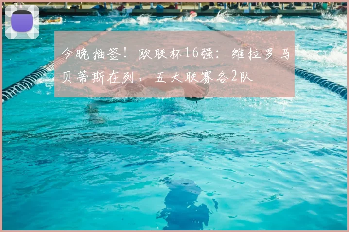 今晚抽签！欧联杯16强：维拉罗马贝蒂斯在列，五大联赛各2队