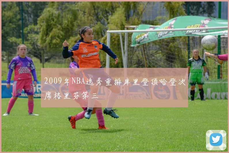 2009年NBA选秀重排库里登顶哈登次席格里芬第三