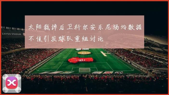 太阳裁掉后卫科尔安东尼场均数据不佳引发球队重组讨论