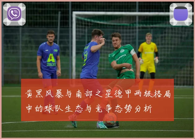 黄黑风暴与南部之星德甲两极格局中的球队生态与竞争态势分析