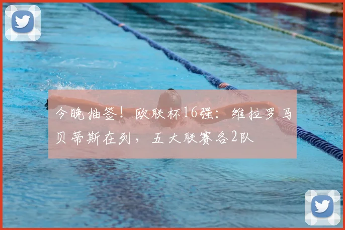 今晚抽签！欧联杯16强：维拉罗马贝蒂斯在列，五大联赛各2队