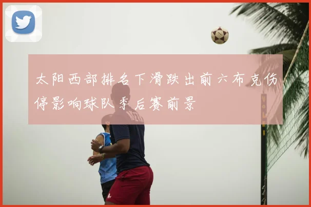 太阳西部排名下滑跌出前六布克伤停影响球队季后赛前景