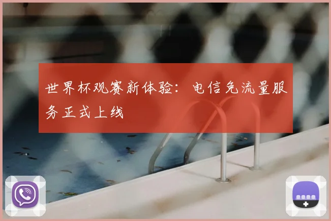 世界杯观赛新体验：电信免流量服务正式上线