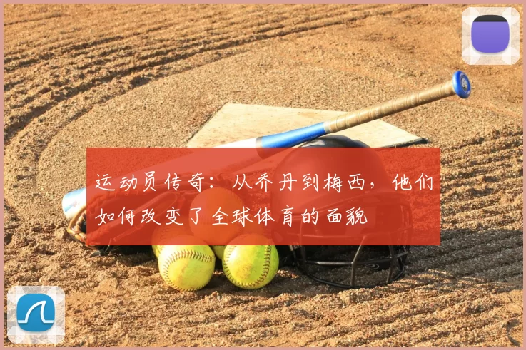 运动员传奇：从乔丹到梅西，他们如何改变了全球体育的面貌