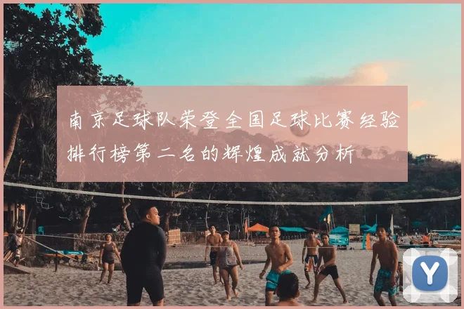 南京足球队荣登全国足球比赛经验排行榜第二名的辉煌成就分析